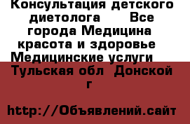 Консультация детского диетолога 21 - Все города Медицина, красота и здоровье » Медицинские услуги   . Тульская обл.,Донской г.